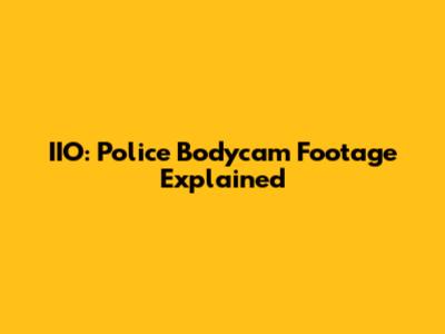 IIO: Police Bodycam Footage Explained