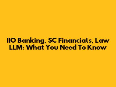 IIO Banking, SC Financials, Law LLM: What You Need To Know