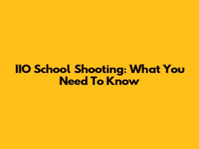 IIO School Shooting: What You Need To Know
