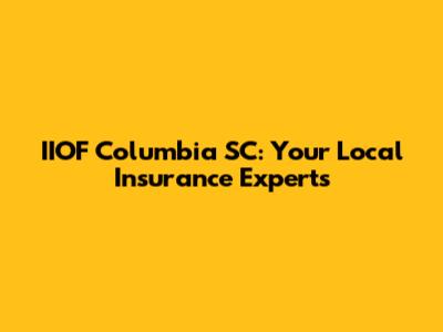 IIOF Columbia SC: Your Local Insurance Experts