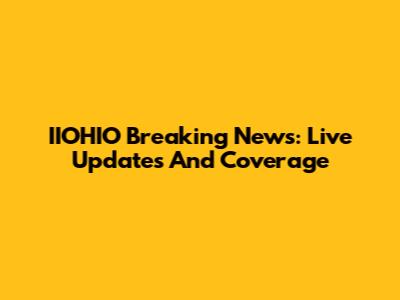 IIOHIO Breaking News: Live Updates And Coverage