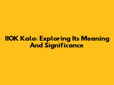 IIOK Kalo: Exploring Its Meaning And Significance