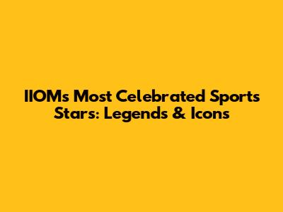 IIOM's Most Celebrated Sports Stars: Legends & Icons