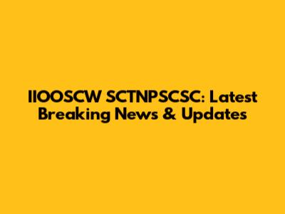 IIOOSCW SCTNPSCSC: Latest Breaking News & Updates