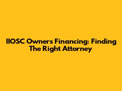 IIOSC Owners Financing: Finding The Right Attorney