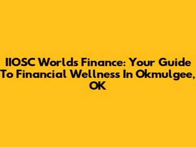 IIOSC World's Finance: Your Guide To Financial Wellness In Okmulgee, OK