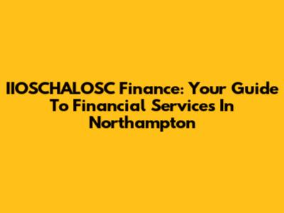 IIOSCHALOSC Finance: Your Guide To Financial Services In Northampton