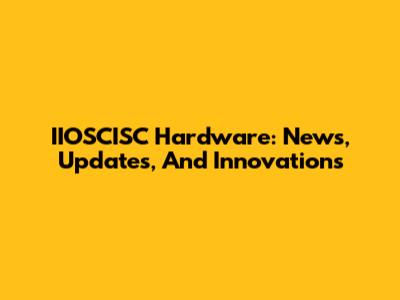 IIOSCISC Hardware: News, Updates, And Innovations
