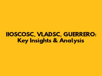 IIOSCOSC, VLADSC, GUERRERO: Key Insights & Analysis