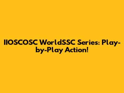 IIOSCOSC WorldSSC Series: Play-by-Play Action!