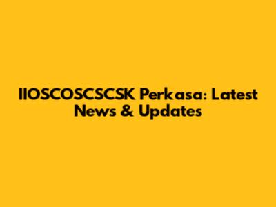 IIOSCOSCSCSK Perkasa: Latest News & Updates