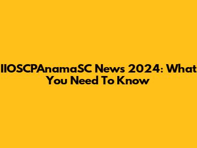 IIOSCPAnamaSC News 2024: What You Need To Know