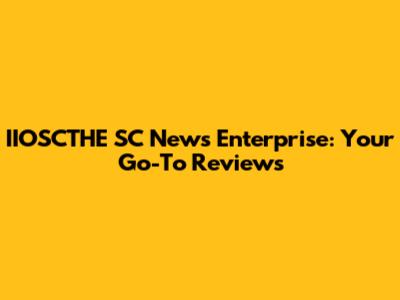 IIOSCTHE SC News Enterprise: Your Go-To Reviews