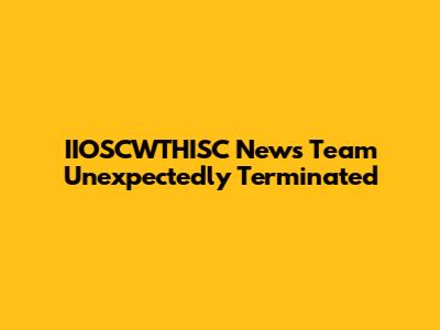IIOSCWTHISC News Team Unexpectedly Terminated