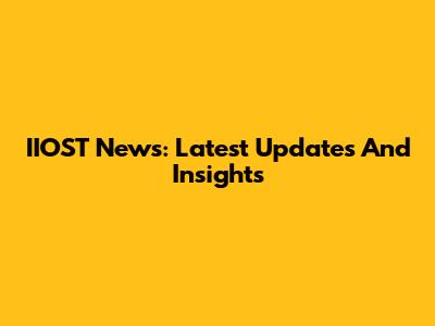IIOST News: Latest Updates And Insights