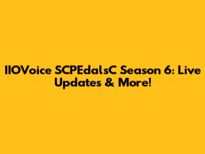 IIOVoice SCPEdalsC Season 6: Live Updates & More!