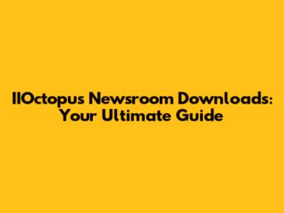 IIOctopus Newsroom Downloads: Your Ultimate Guide