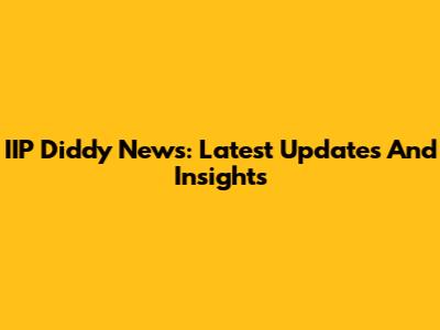 IIP Diddy News: Latest Updates And Insights
