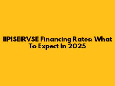 IIPISEIRVSE Financing Rates: What To Expect In 2025