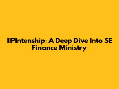 IIPIntenship: A Deep Dive Into SE Finance Ministry