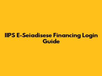 IIPS E-Seiadisese Financing Login Guide