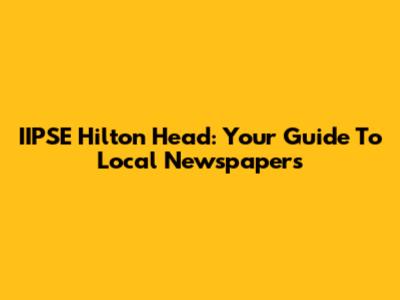 IIPSE Hilton Head: Your Guide To Local Newspapers