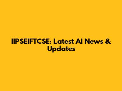 IIPSEIFTCSE: Latest AI News & Updates