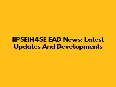 IIPSEIH4SE EAD News: Latest Updates And Developments