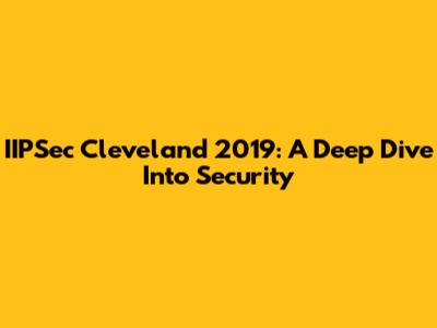IIPSec Cleveland 2019: A Deep Dive Into Security