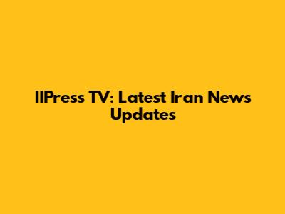 IIPress TV: Latest Iran News Updates