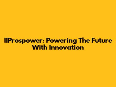 IIProspower: Powering The Future With Innovation