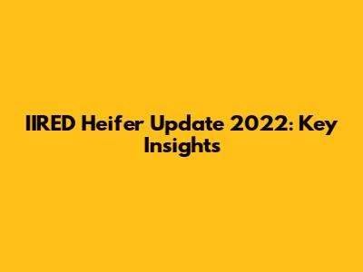 IIRED Heifer Update 2022: Key Insights