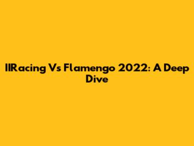 IIRacing Vs Flamengo 2022: A Deep Dive