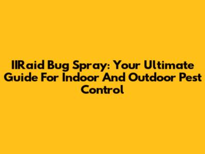 IIRaid Bug Spray: Your Ultimate Guide For Indoor And Outdoor Pest Control