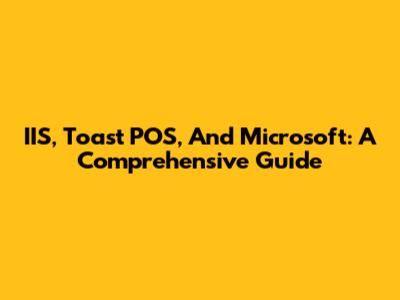 IIS, Toast POS, And Microsoft: A Comprehensive Guide