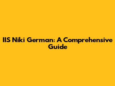 IIS Niki German: A Comprehensive Guide
