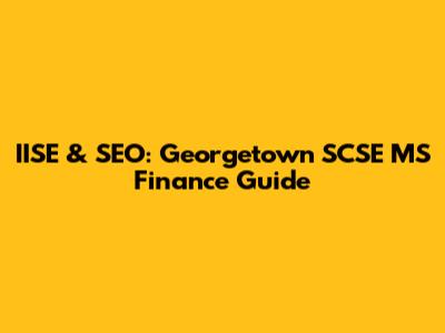 IISE & SEO: Georgetown SCSE MS Finance Guide