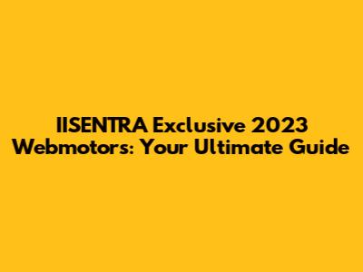 IISENTRA Exclusive 2023 Webmotors: Your Ultimate Guide