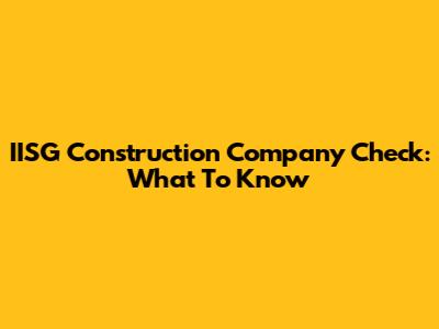 IISG Construction Company Check: What To Know