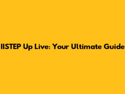 IISTEP Up Live: Your Ultimate Guide