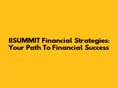 IISUMMIT Financial Strategies: Your Path To Financial Success