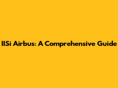 IISi Airbus: A Comprehensive Guide