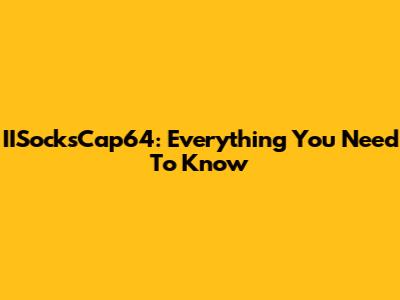 IISocksCap64: Everything You Need To Know