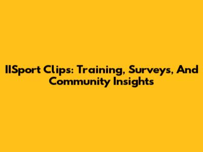 IISport Clips: Training, Surveys, And Community Insights