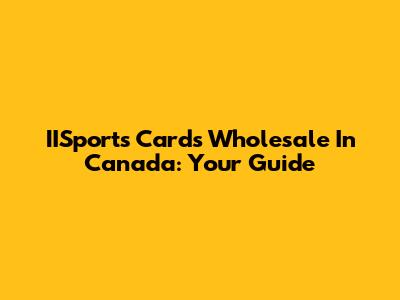 IISports Cards Wholesale In Canada: Your Guide