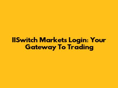 IISwitch Markets Login: Your Gateway To Trading
