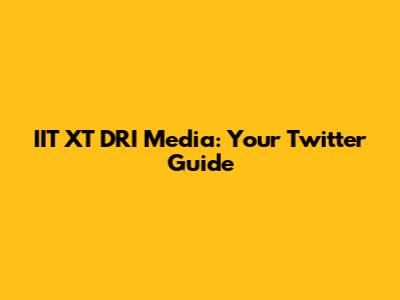 IIT XT DRI Media: Your Twitter Guide