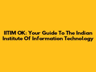 IITIM OK: Your Guide To The Indian Institute Of Information Technology