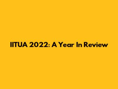 IITUA 2022: A Year In Review