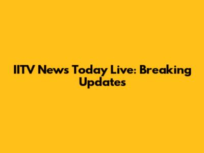 IITV News Today Live: Breaking Updates